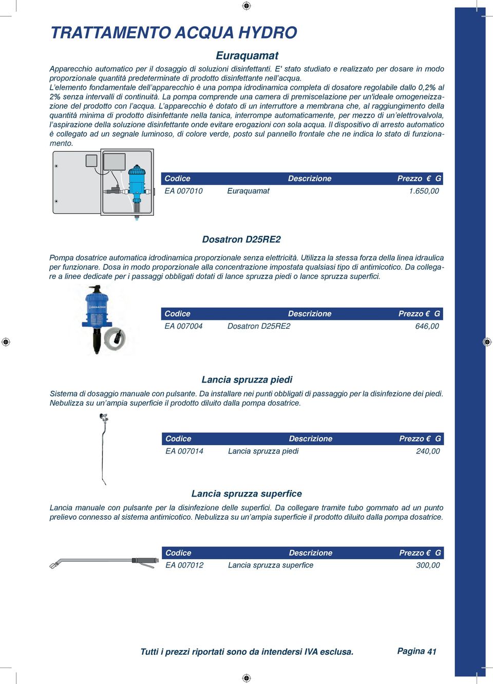 L elemento fondamentale dell apparecchio è una pompa idrodinamica completa di dosatore regolabile dallo 0,2% al 2% senza intervalli di continuità.