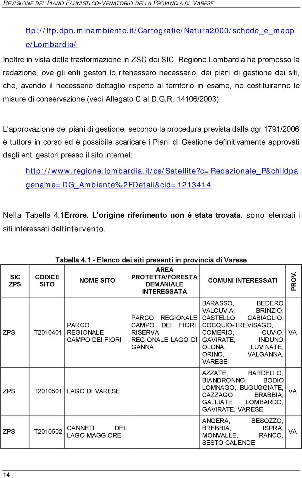 dei piani di gestione dei siti, che, avendo il necessario dettaglio rispetto al territorio in esame, ne costituiranno le misure di conservazione (vedi Allegato C al D.G.R. 14106/2003).