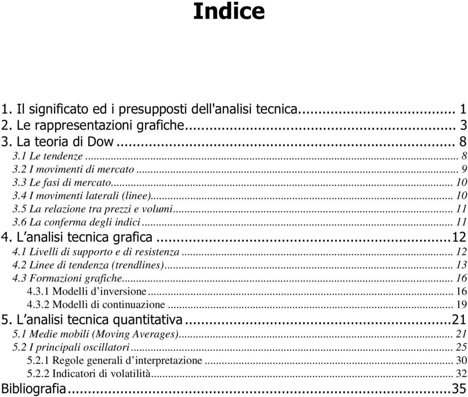 1 Livelli di supporto e di resistenza... 12 4.2 Linee di tendenza (trendlines)... 13 4.3 Formazioni grafiche... 16 4.3.1 Modelli d inversione... 16 4.3.2 Modelli di continuazione.