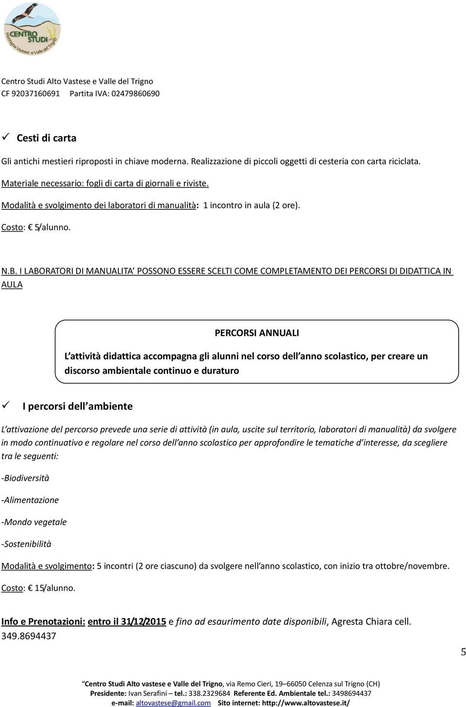 I LABORATORI DI MANUALITA POSSONO ESSERE SCELTI COME COMPLETAMENTO DEI PERCORSI DI DIDATTICA IN AULA PERCORSI ANNUALI L attività didattica accompagna gli alunni nel corso dell anno scolastico, per