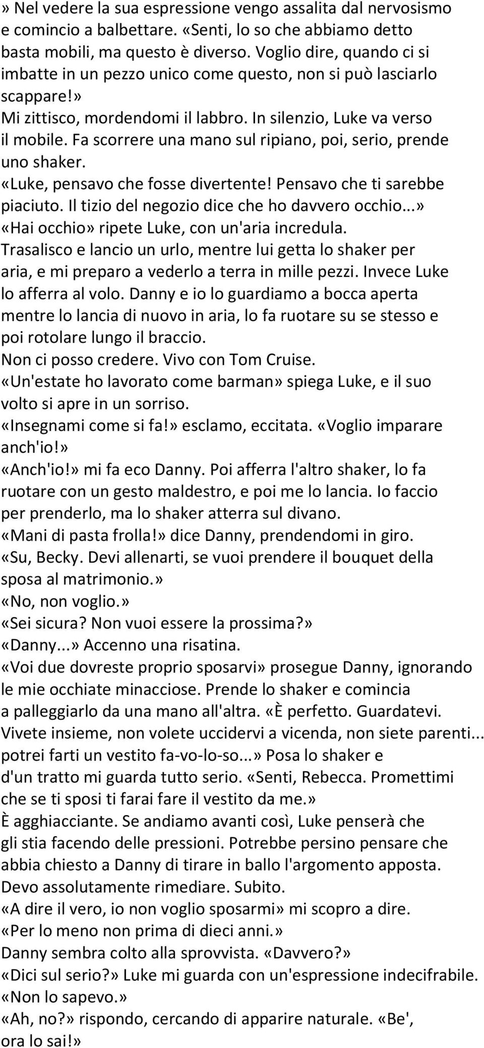 Fa scorrere una mano sul ripiano, poi, serio, prende uno shaker. «Luke, pensavo che fosse divertente! Pensavo che ti sarebbe piaciuto. Il tizio del negozio dice che ho davvero occhio.