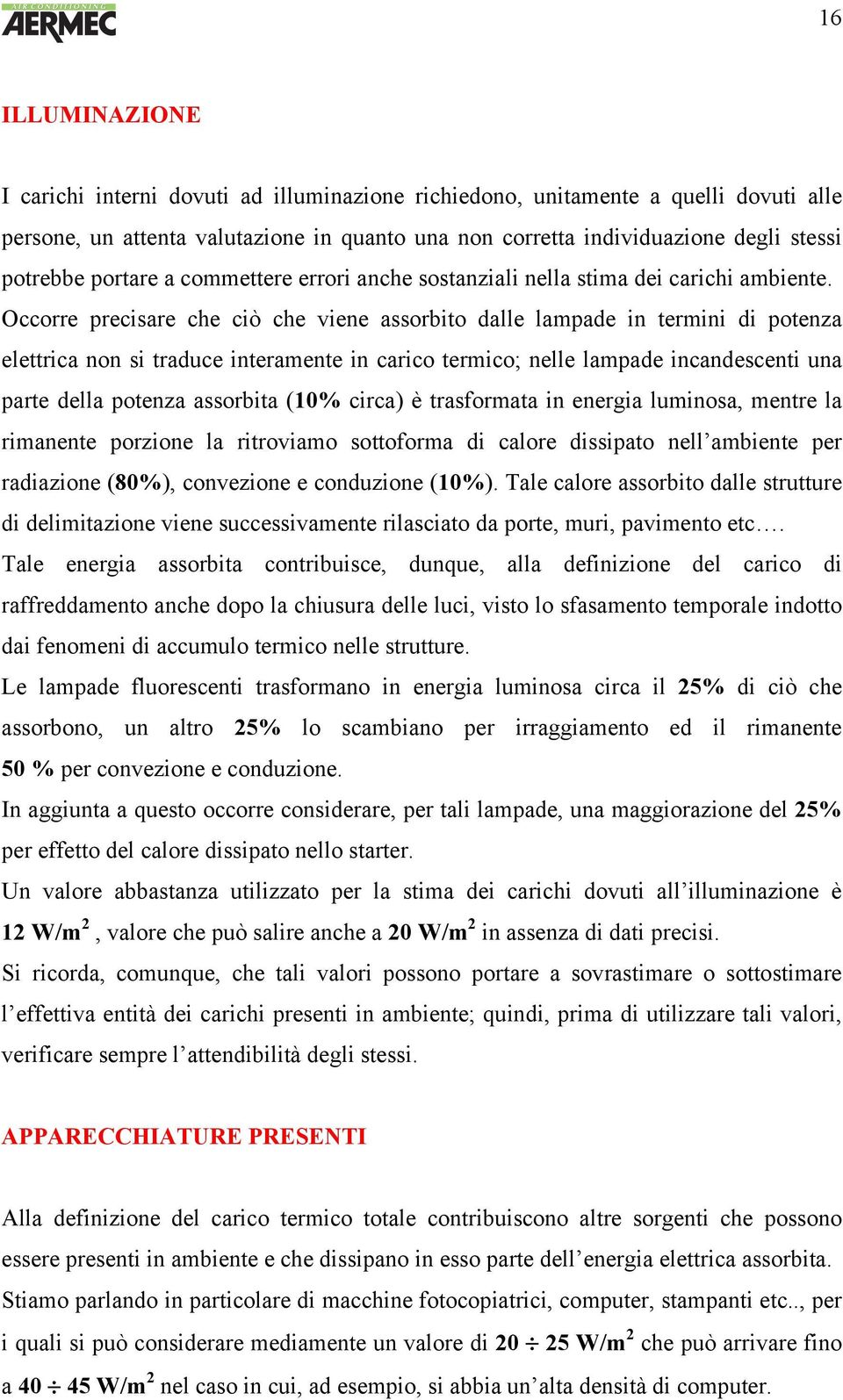 Occorre precisare che ciò che viene assorbito dalle lampade in termini di potenza elettrica non si traduce interamente in carico termico; nelle lampade incandescenti una parte della potenza assorbita