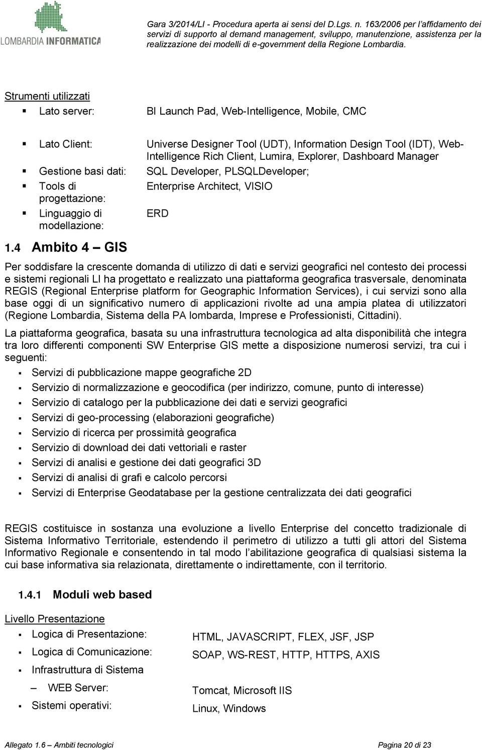 4 Ambito 4 GIS Per soddisfare la crescente domanda di utilizzo di dati e servizi geografici nel contesto dei processi e sistemi regionali LI ha progettato e realizzato una piattaforma geografica