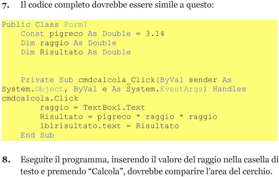 EventArgs) Handles cmdcalcola.click raggio = TextBox1.Text Risultato = pigreco * raggio * raggio lblrisultato.