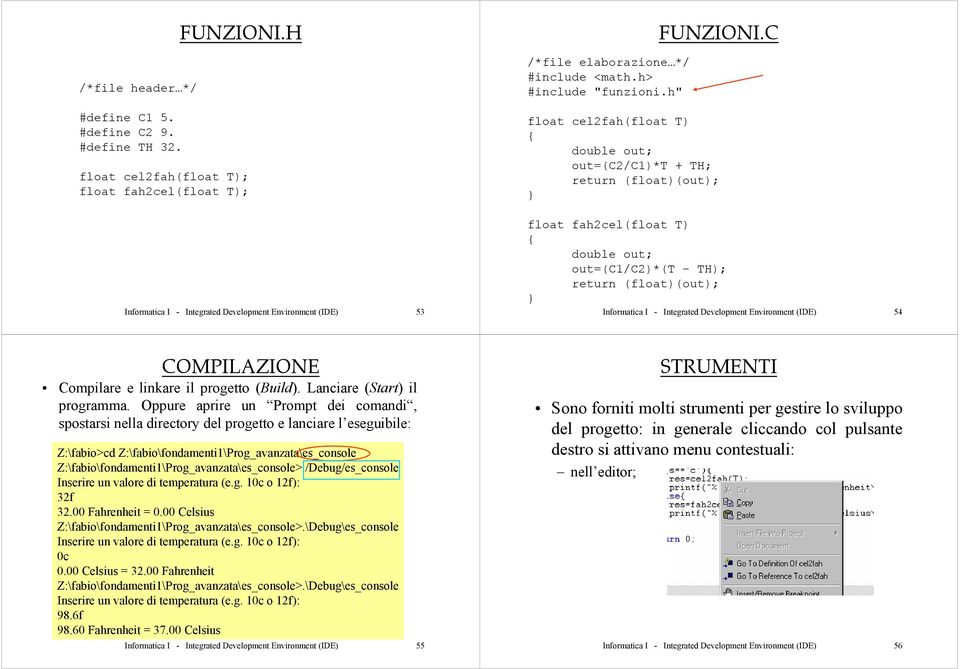 C float cel2fah(float T) { double out; out=(c2/c1)*t + TH; return (float)(out); } float fah2cel(float T) { double out; out=(c1/c2)*(t - TH); return (float)(out); } Informatica I - Integrated