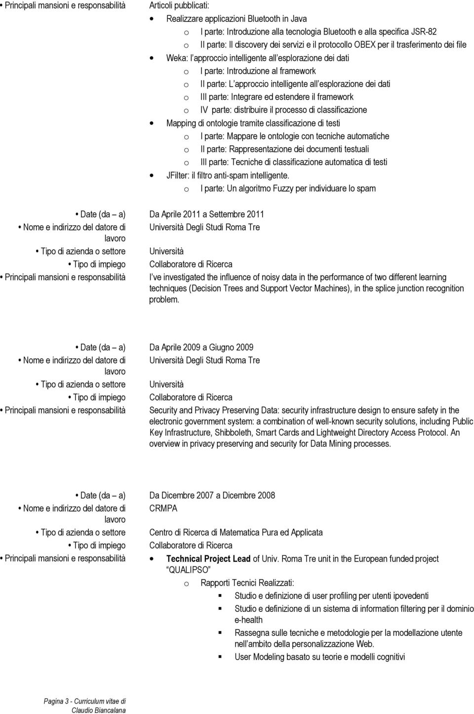 esplorazione dei dati o III parte: Integrare ed estendere il framework o IV parte: distribuire il processo di classificazione Mapping di ontologie tramite classificazione di testi o I parte: Mappare