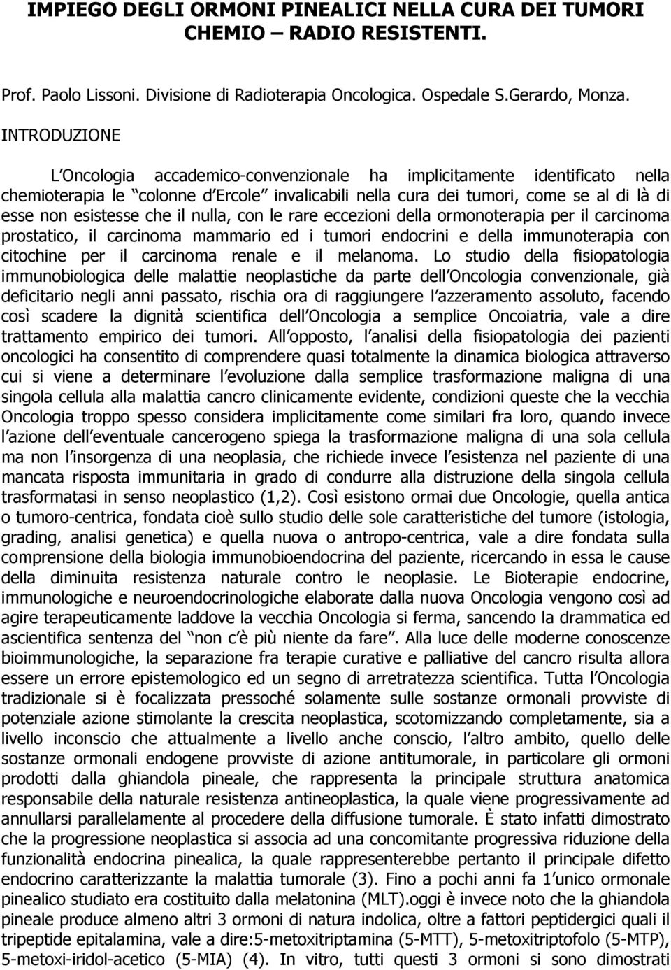 il nulla, con le rare eccezioni della ormonoterapia per il carcinoma prostatico, il carcinoma mammario ed i tumori endocrini e della immunoterapia con citochine per il carcinoma renale e il melanoma.