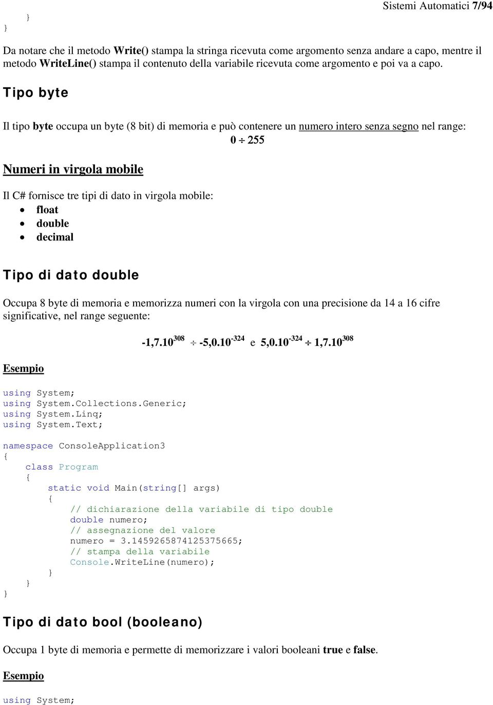 Tipo byte Il tipo byte occupa un byte (8 bit) di memoria e può contenere un numero intero senza segno nel range: 0 255 Numeri in virgola mobile Il C# fornisce tre tipi di dato in virgola mobile: