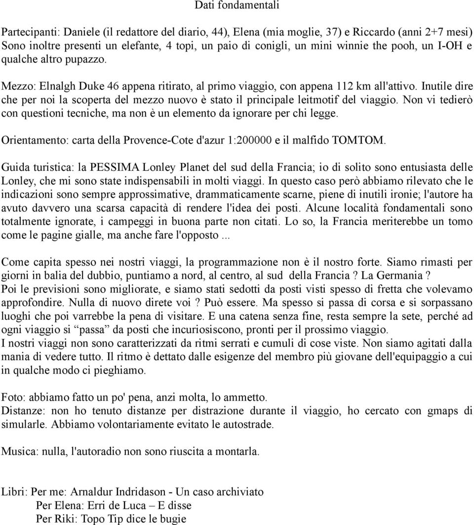 Inutile dire che per noi la scoperta del mezzo nuovo è stato il principale leitmotif del viaggio. Non vi tedierò con questioni tecniche, ma non è un elemento da ignorare per chi legge.