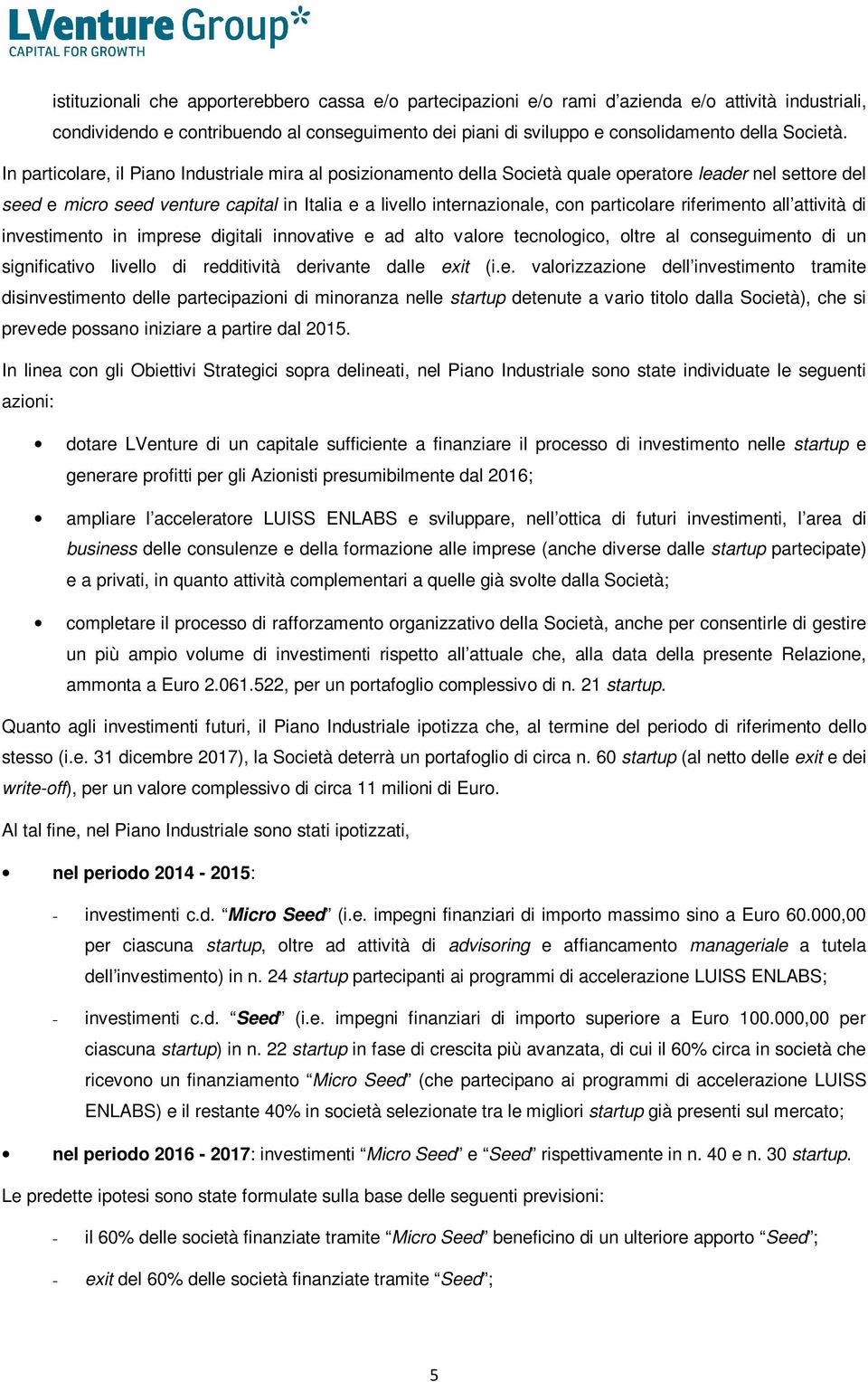 In particolare, il Piano Industriale mira al posizionamento della Società quale operatore leader nel settore del seed e micro seed venture capital in Italia e a livello internazionale, con