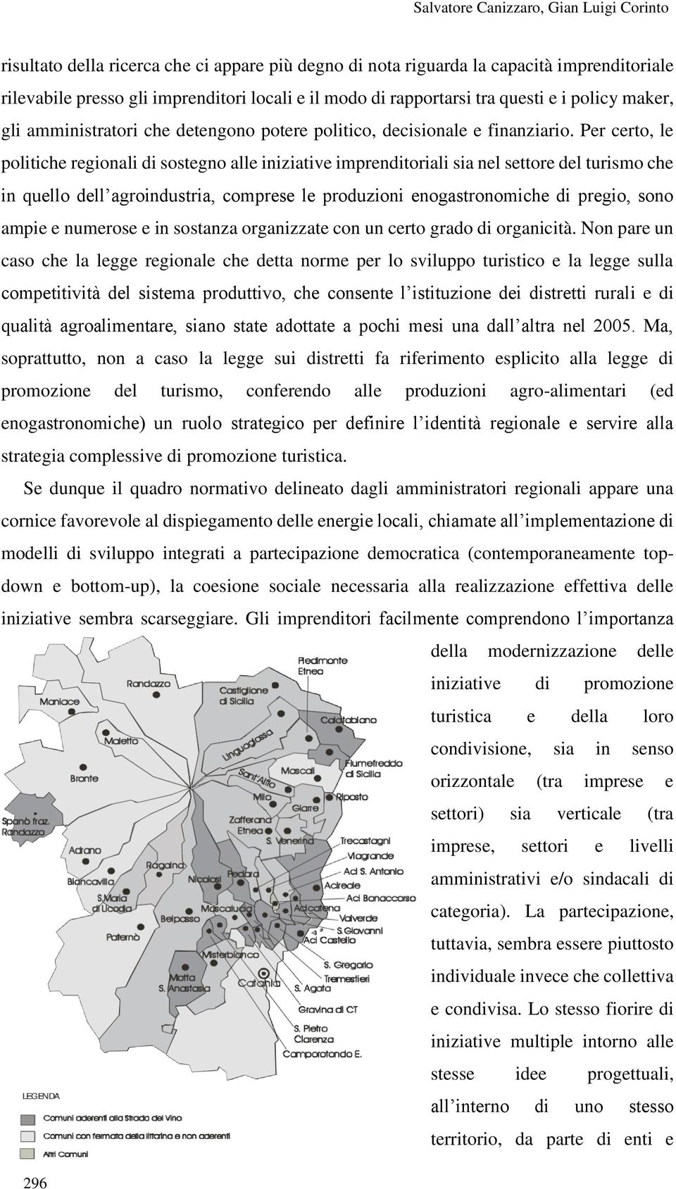 Per certo, le politiche regionali di sostegno alle iniziative imprenditoriali sia nel settore del turismo che in quello dell agroindustria, comprese le produzioni enogastronomiche di pregio, sono