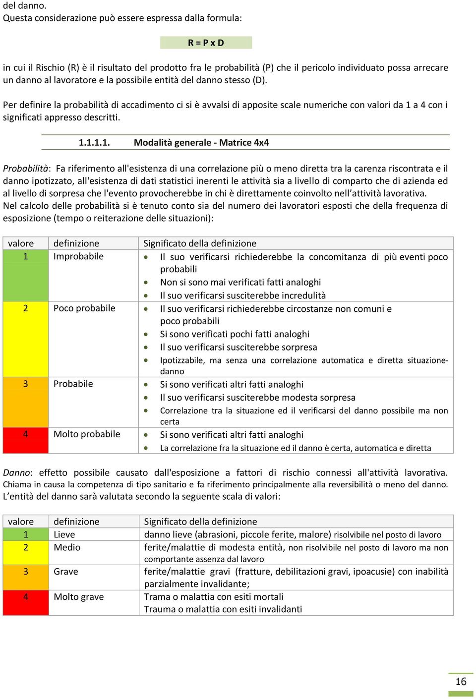 lavoratore e la possibile entità del danno stesso (D). Per definire la probabilità di accadimento ci si è avvalsi di apposite scale numeriche con valori da 1 a 4 con i significati appresso descritti.