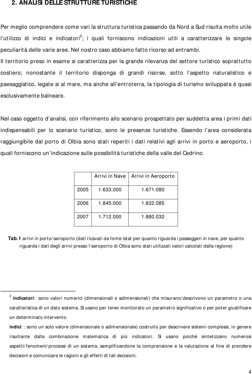 Il territorio preso in esame si caratterizza per la grande rilevanza del settore turistico soprattutto costiero; nonostante il territorio disponga di grandi risorse, sotto l aspetto naturalistico e