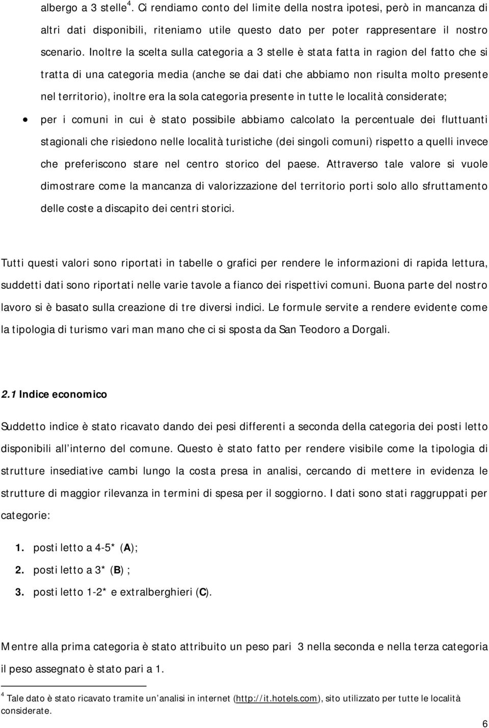 era la sola categoria presente in tutte le località considerate; per i comuni in cui è stato possibile abbiamo calcolato la percentuale dei fluttuanti stagionali che risiedono nelle località