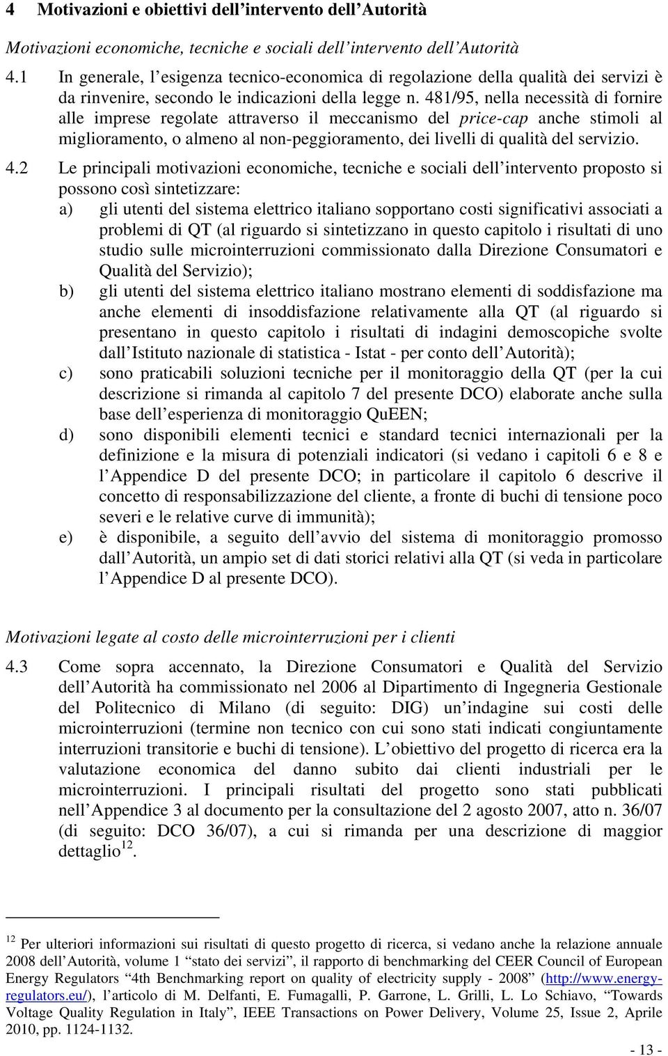 481/95, nella necessità di fornire alle imprese regolate attraverso il meccanismo del price-cap anche stimoli al miglioramento, o almeno al non-peggioramento, dei livelli di qualità del servizio. 4.