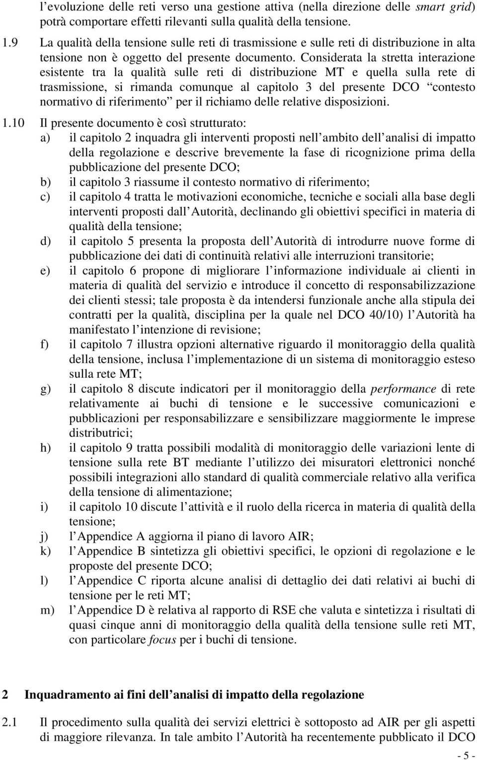 Considerata la stretta interazione esistente tra la qualità sulle reti di distribuzione MT e quella sulla rete di trasmissione, si rimanda comunque al capitolo 3 del presente DCO contesto normativo