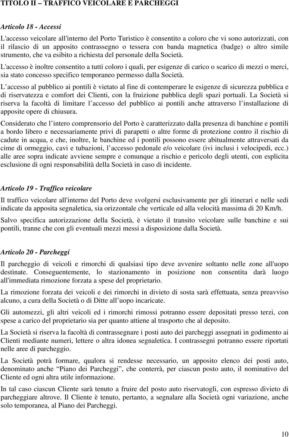 L'accesso è inoltre consentito a tutti coloro i quali, per esigenze di carico o scarico di mezzi o merci, sia stato concesso specifico temporaneo permesso dalla Società.