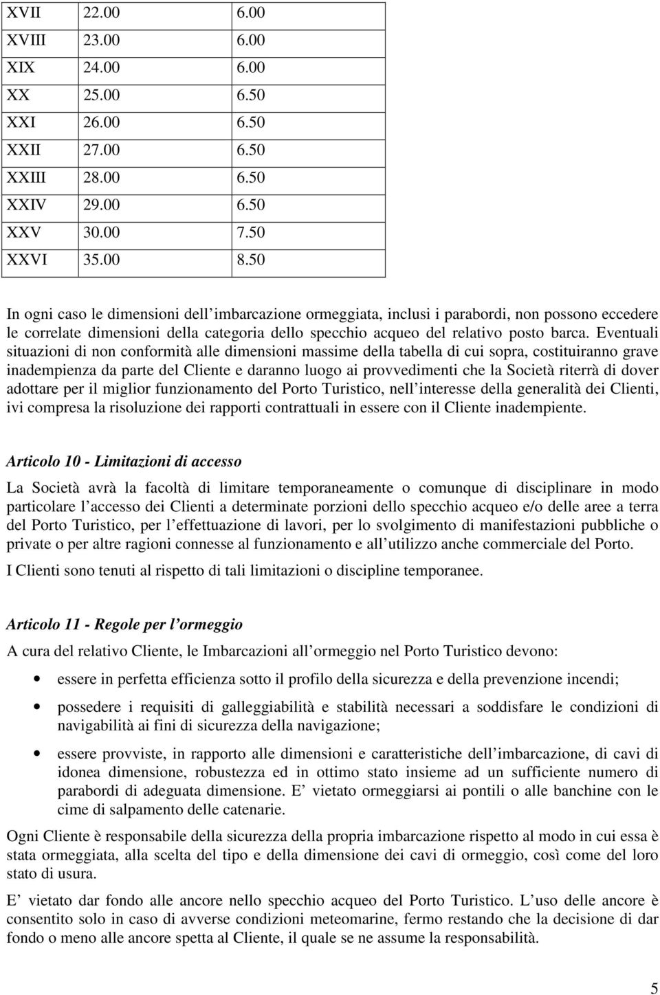 Eventuali situazioni di non conformità alle dimensioni massime della tabella di cui sopra, costituiranno grave inadempienza da parte del Cliente e daranno luogo ai provvedimenti che la Società