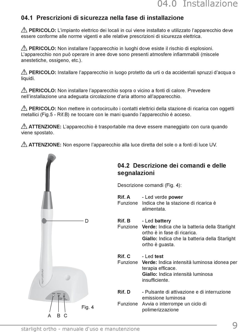 ! PERICOLO: Non installare l apparecchio in luoghi dove esiste il rischio di esplosioni.