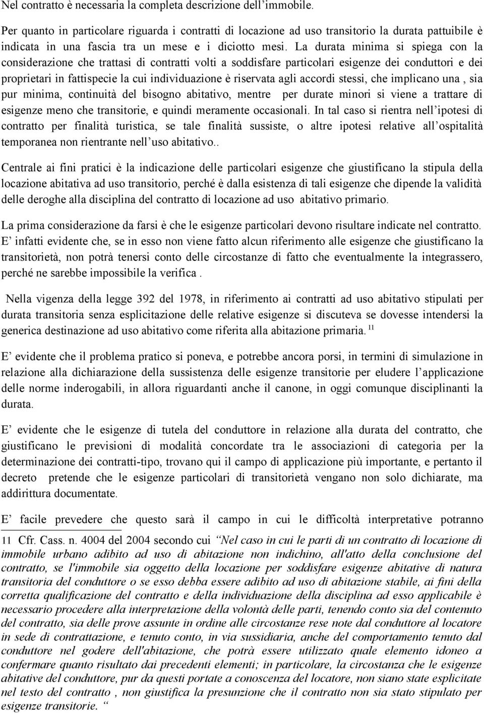 La durata minima si spiega con la considerazione che trattasi di contratti volti a soddisfare particolari esigenze dei conduttori e dei proprietari in fattispecie la cui individuazione è riservata