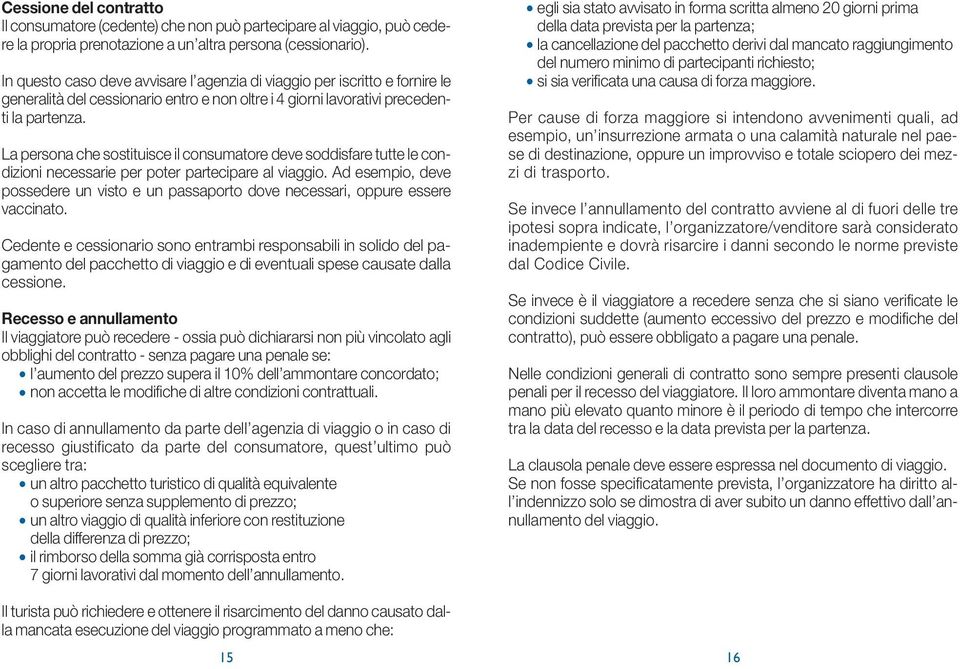 La persona che sostituisce il consumatore deve soddisfare tutte le condizioni necessarie per poter partecipare al viaggio.