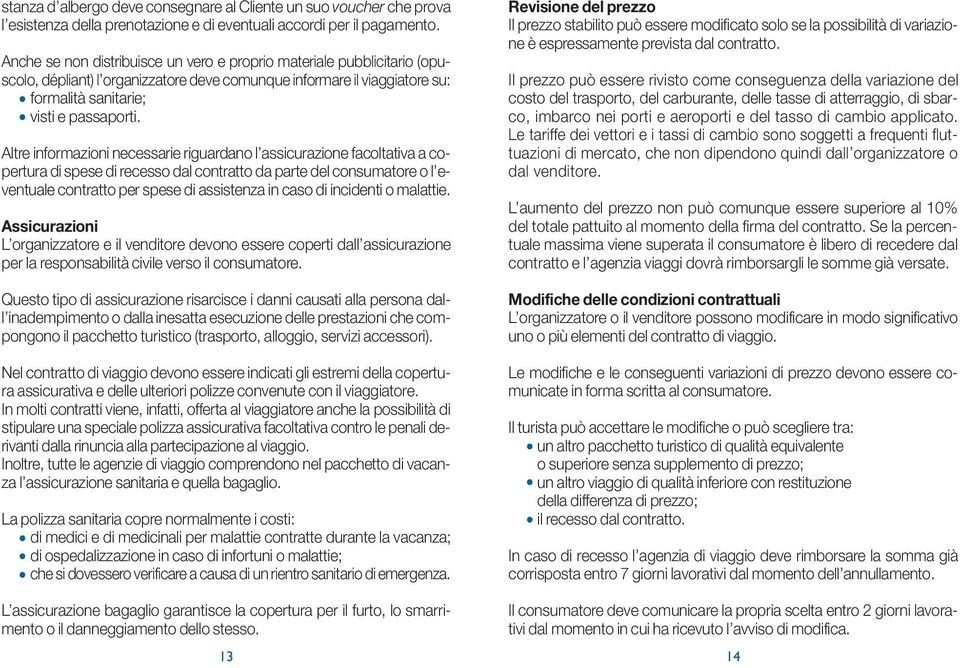 Altre informazioni necessarie riguardano l assicurazione facoltativa a copertura di spese di recesso dal contratto da parte del consumatore o l eventuale contratto per spese di assistenza in caso di