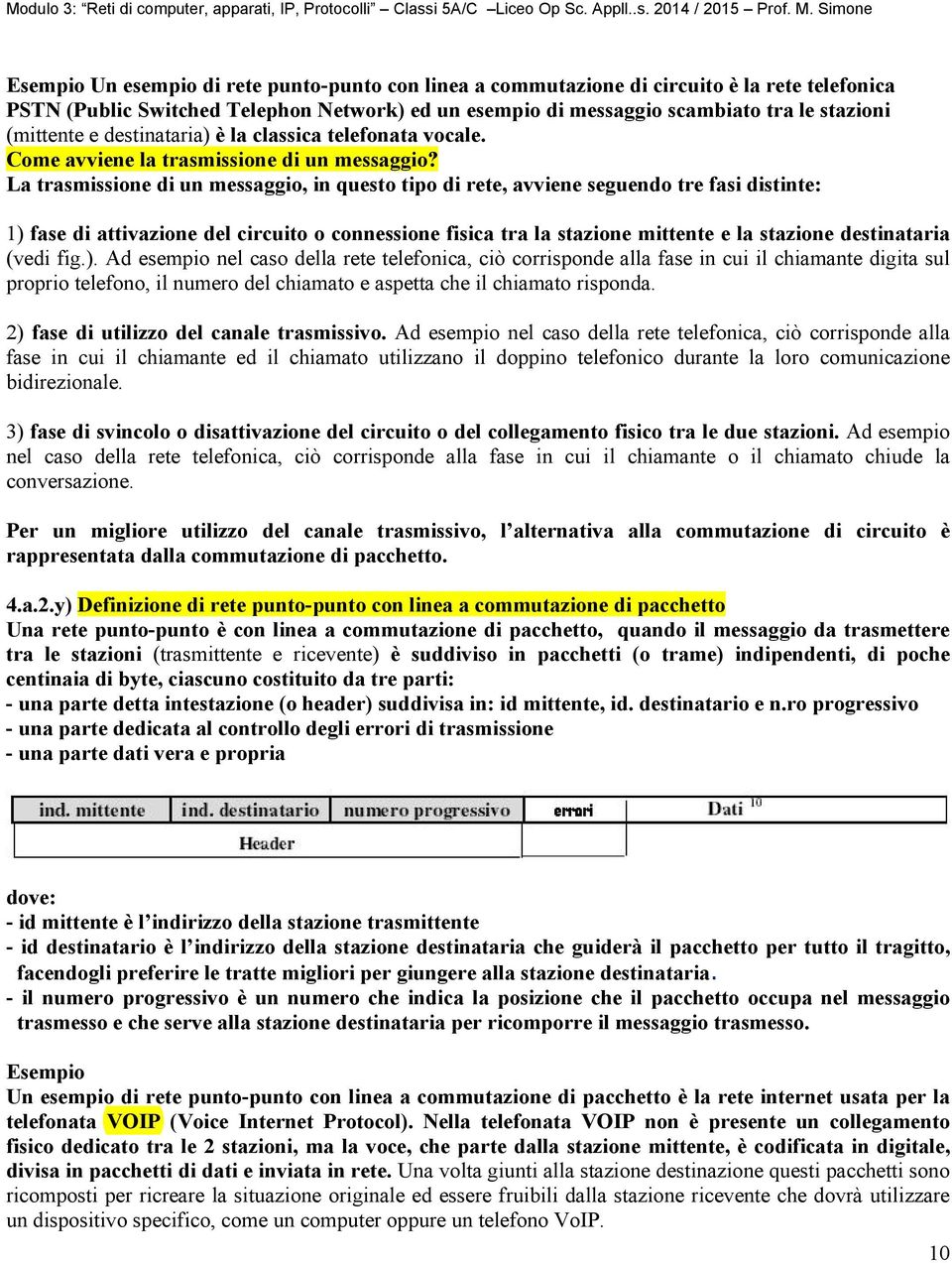 La trasmissione di un messaggio, in questo tipo di rete, avviene seguendo tre fasi distinte: 1) fase di attivazione del circuito o connessione fisica tra la stazione mittente e la stazione