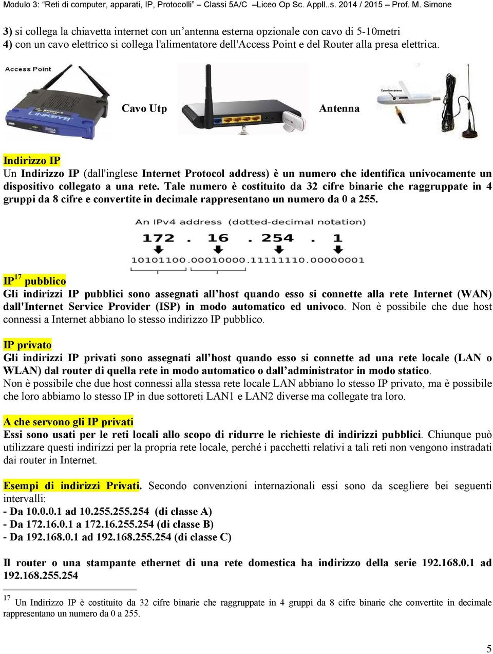 Tale numero è costituito da 32 cifre binarie che raggruppate in 4 gruppi da 8 cifre e convertite in decimale rappresentano un numero da 0 a 255.