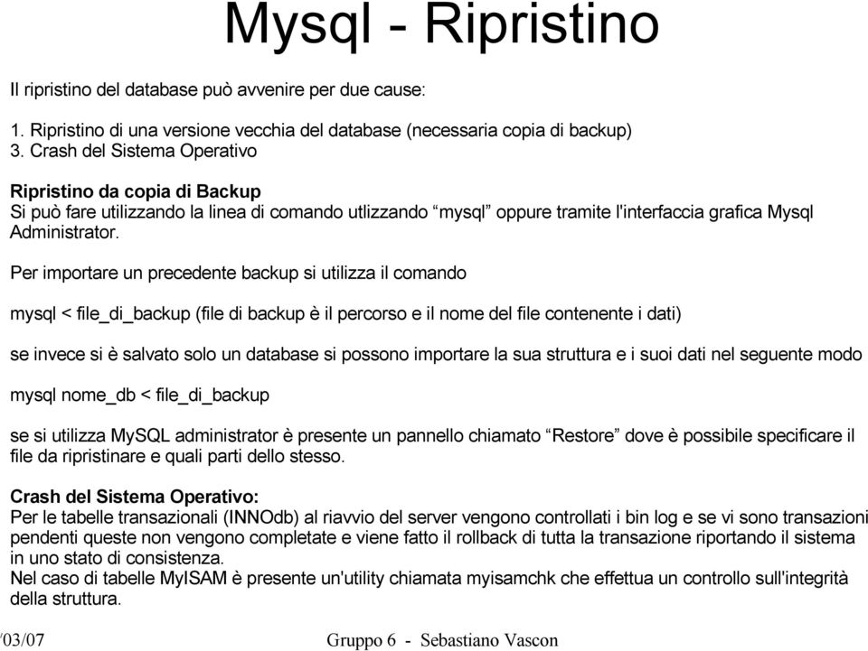 Per importare un precedente backup si utilizza il comando mysql < file_di_backup (file di backup è il percorso e il nome del file contenente i dati) se invece si è salvato solo un database si possono