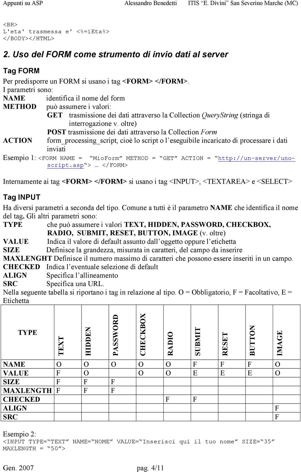 oltre) POST trasmissione dei dati attraverso la Collection Form form_processing_script, cioè lo script o l eseguibile incaricato di processare i dati inviati Esempio 1: <FORM NAME = MioForm METHOD =