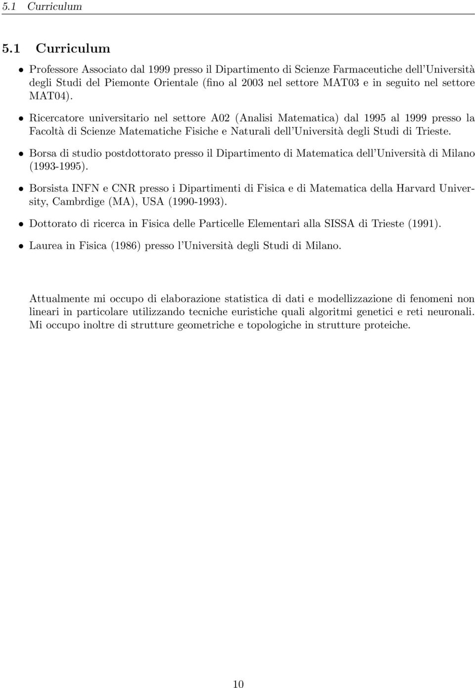 MAT04). Ricercatore universitario nel settore A02 (Analisi Matematica) dal 1995 al 1999 presso la Facoltà di Scienze Matematiche Fisiche e Naturali dell Università degli Studi di Trieste.