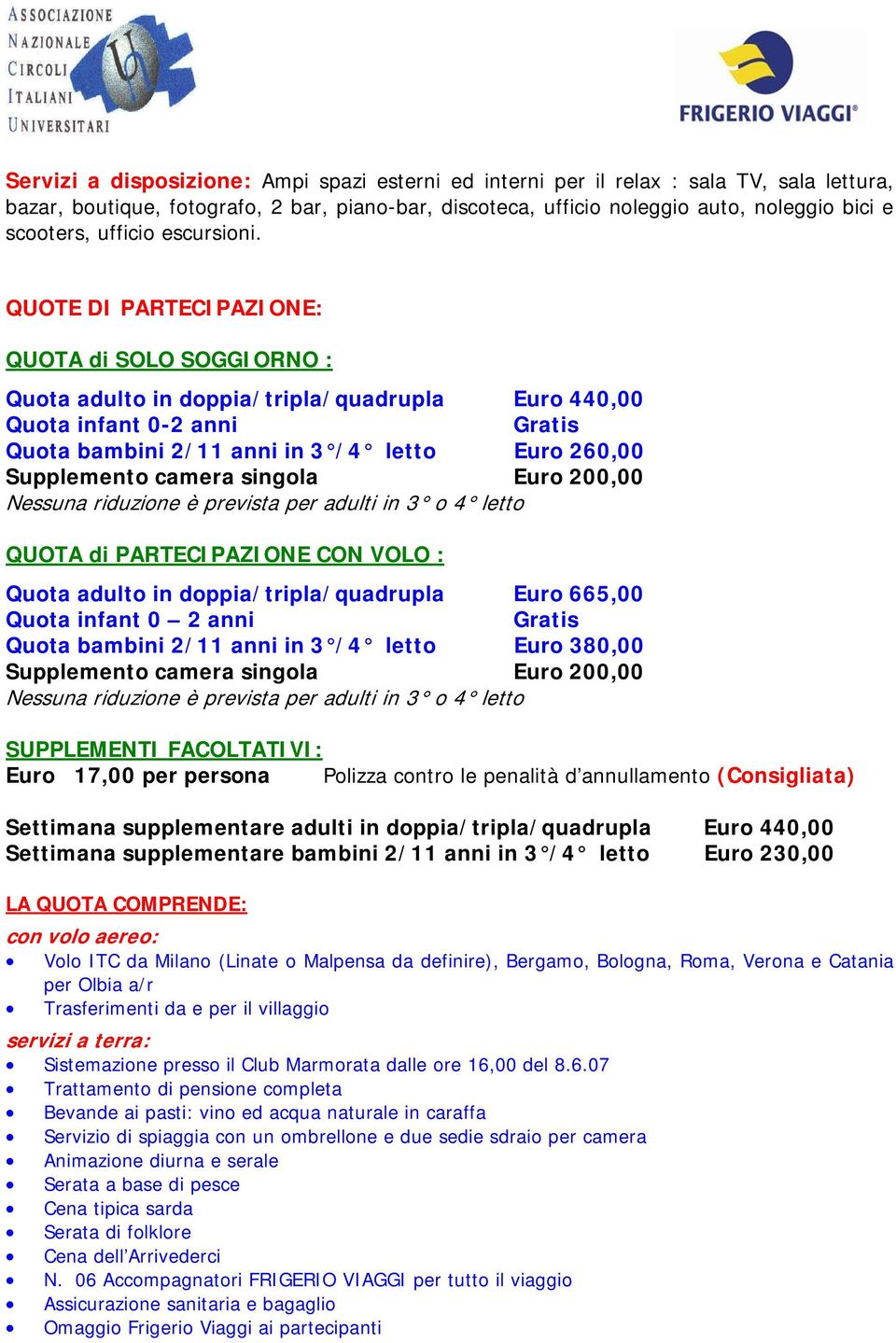 QUOTE DI PARTECIPAZIONE: QUOTA di SOLO SOGGIORNO : Quota adulto in doppia/tripla/quadrupla Euro 440,00 Quota infant 0-2 anni Gratis Quota bambini 2/11 anni in 3 /4 letto Euro 260,00 Supplemento