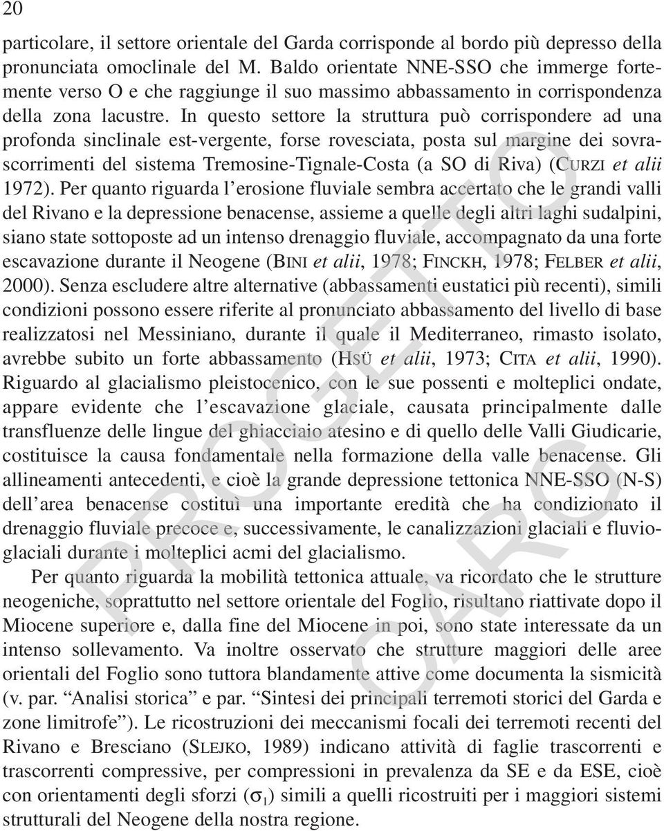 In questo settore la struttura può corrispondere ad una profonda sinclinale est-vergente, forse rovesciata, posta sul margine dei sovrascorrimenti del sistema Tremosine-Tignale-Costa (a SO di Riva)