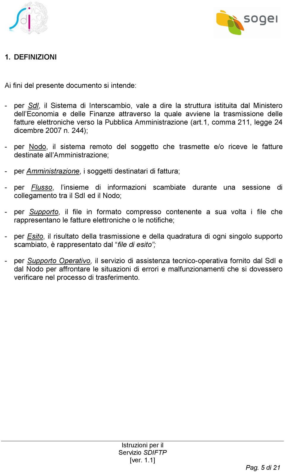 244); - per Nodo, il sistema remoto del soggetto che trasmette e/o riceve le fatture destinate all Amministrazione; - per Amministrazione, i soggetti destinatari di fattura; - per Flusso, l insieme