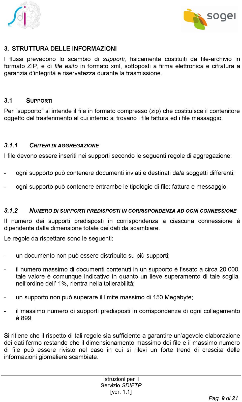 1 SUPPORTI Per supporto si intende il file in formato compresso (zip) che costituisce il contenitore oggetto del trasferimento al cui interno si trovano i file fattura ed i file messaggio. 3.1.1