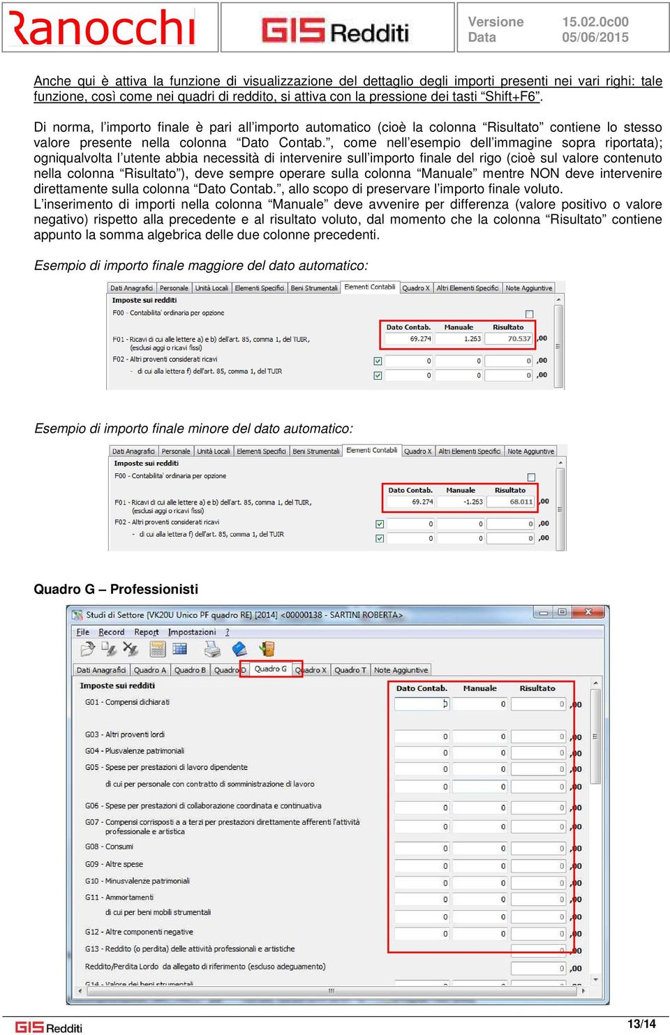 , come nell esempio dell immagine sopra riportata); ogniqualvolta l utente abbia necessità di intervenire sull importo finale del rigo (cioè sul valore contenuto nella colonna Risultato ), deve