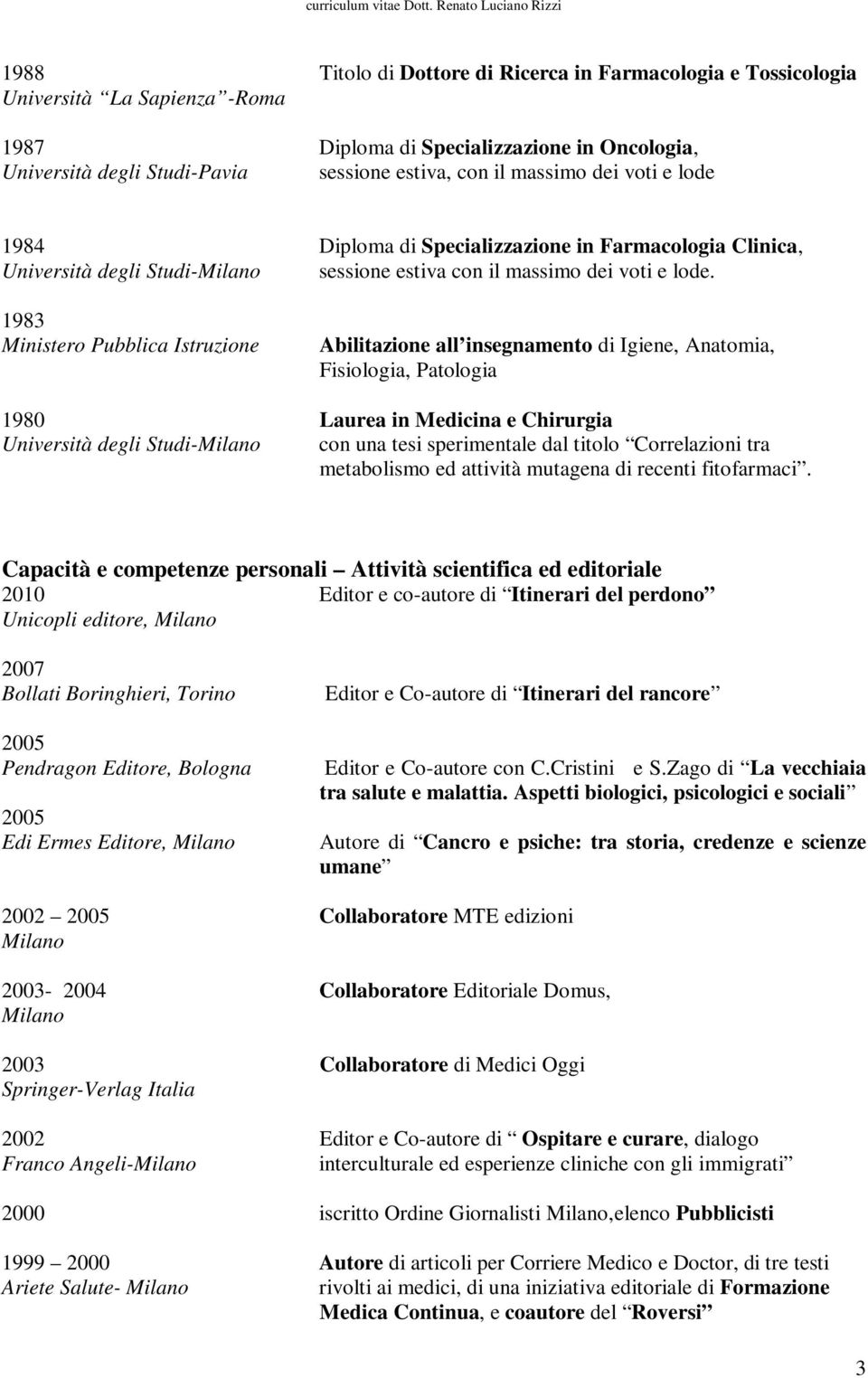 1983 Ministero Pubblica Istruzione Abilitazione all insegnamento di Igiene, Anatomia, Fisiologia, Patologia 1980 Laurea in Medicina e Chirurgia Università degli Studi- con una tesi sperimentale dal