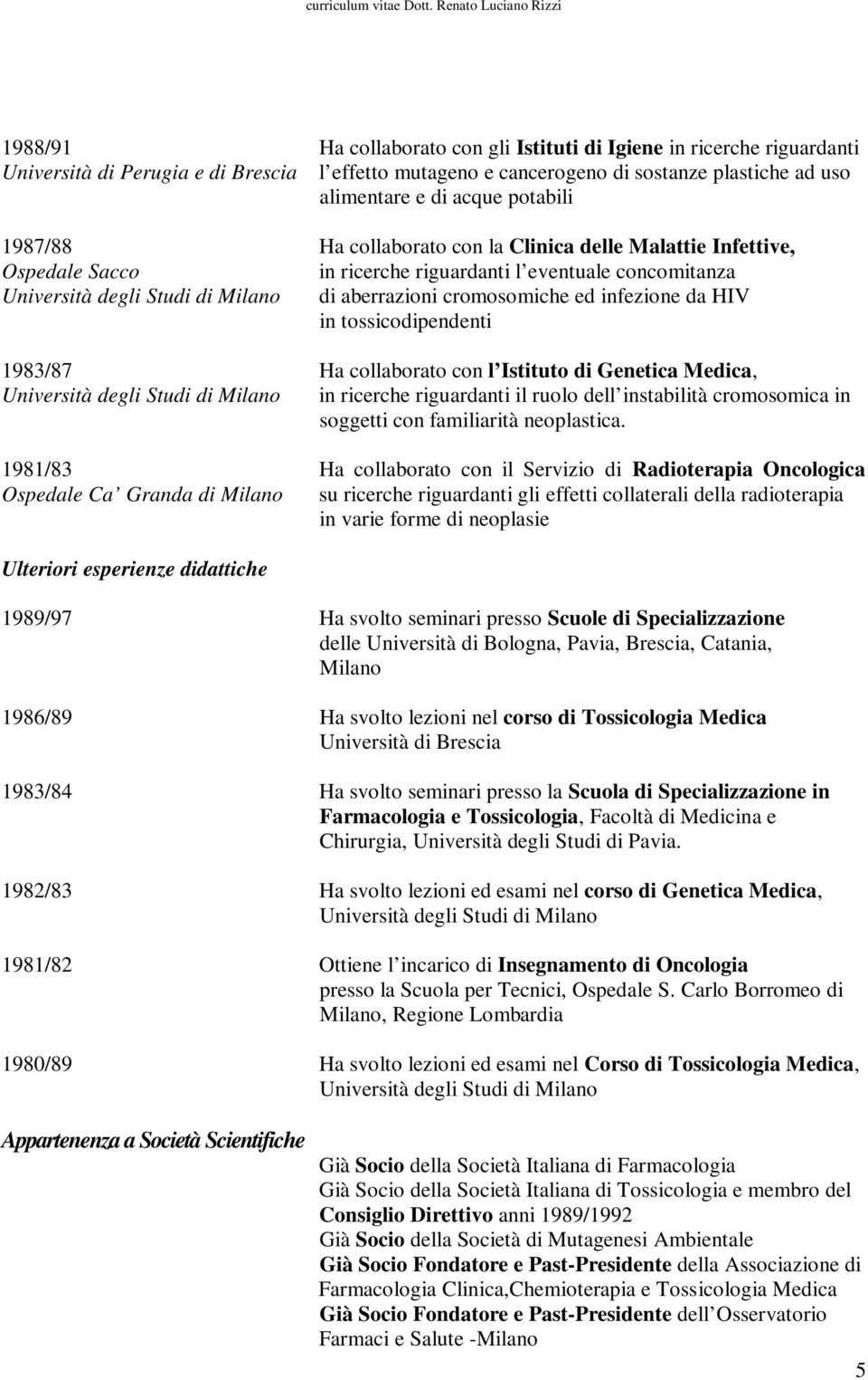 infezione da HIV in tossicodipendenti 1983/87 Ha collaborato con l Istituto di Genetica Medica, Università degli Studi di in ricerche riguardanti il ruolo dell instabilità cromosomica in soggetti con