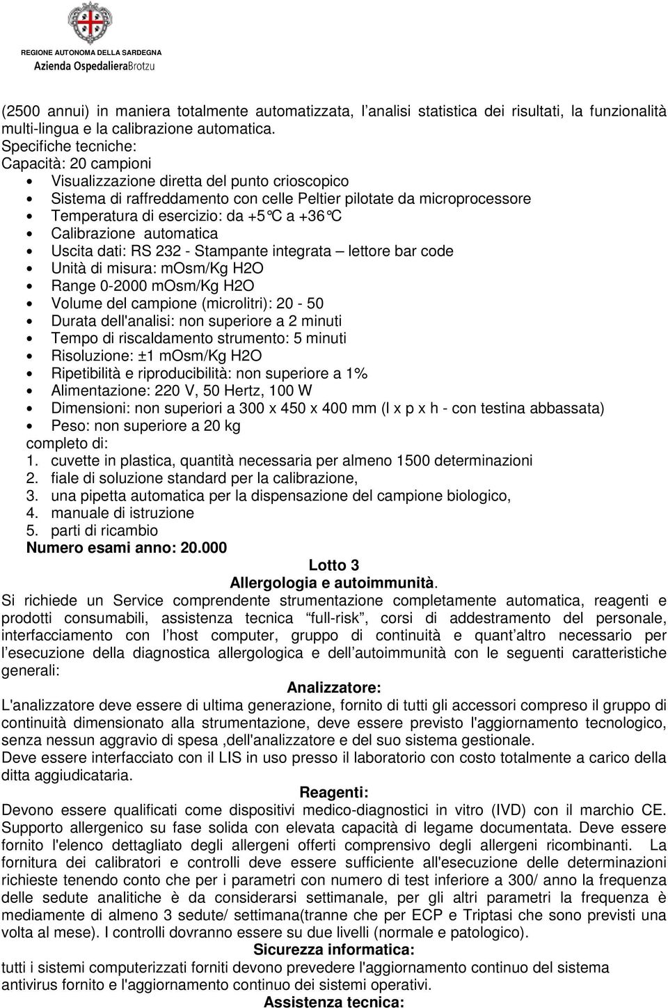 +36 C Calibrazione automatica Uscita dati: RS 232 - Stampante integrata lettore bar code Unità di misura: mosm/kg H2O Range 0-2000 mosm/kg H2O Volume del campione (microlitri): 20-50 Durata