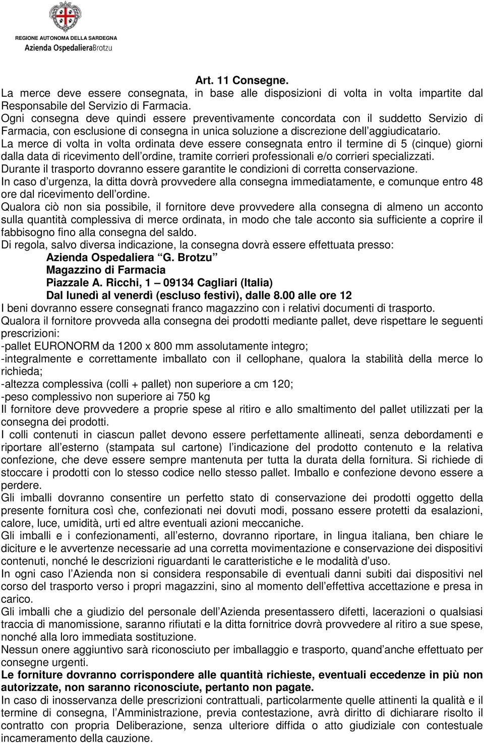 La merce di volta in volta ordinata deve essere consegnata entro il termine di 5 (cinque) giorni dalla data di ricevimento dell ordine, tramite corrieri professionali e/o corrieri specializzati.