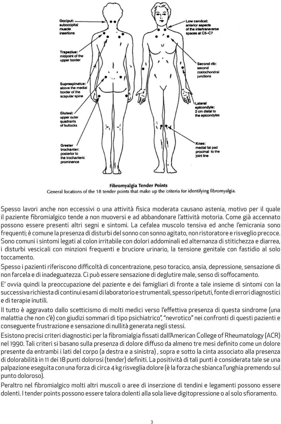 La cefalea muscolo tensiva ed anche l emicrania sono frequenti; è comune la presenza di disturbi del sonno con sonno agitato, non ristoratore e risveglio precoce.