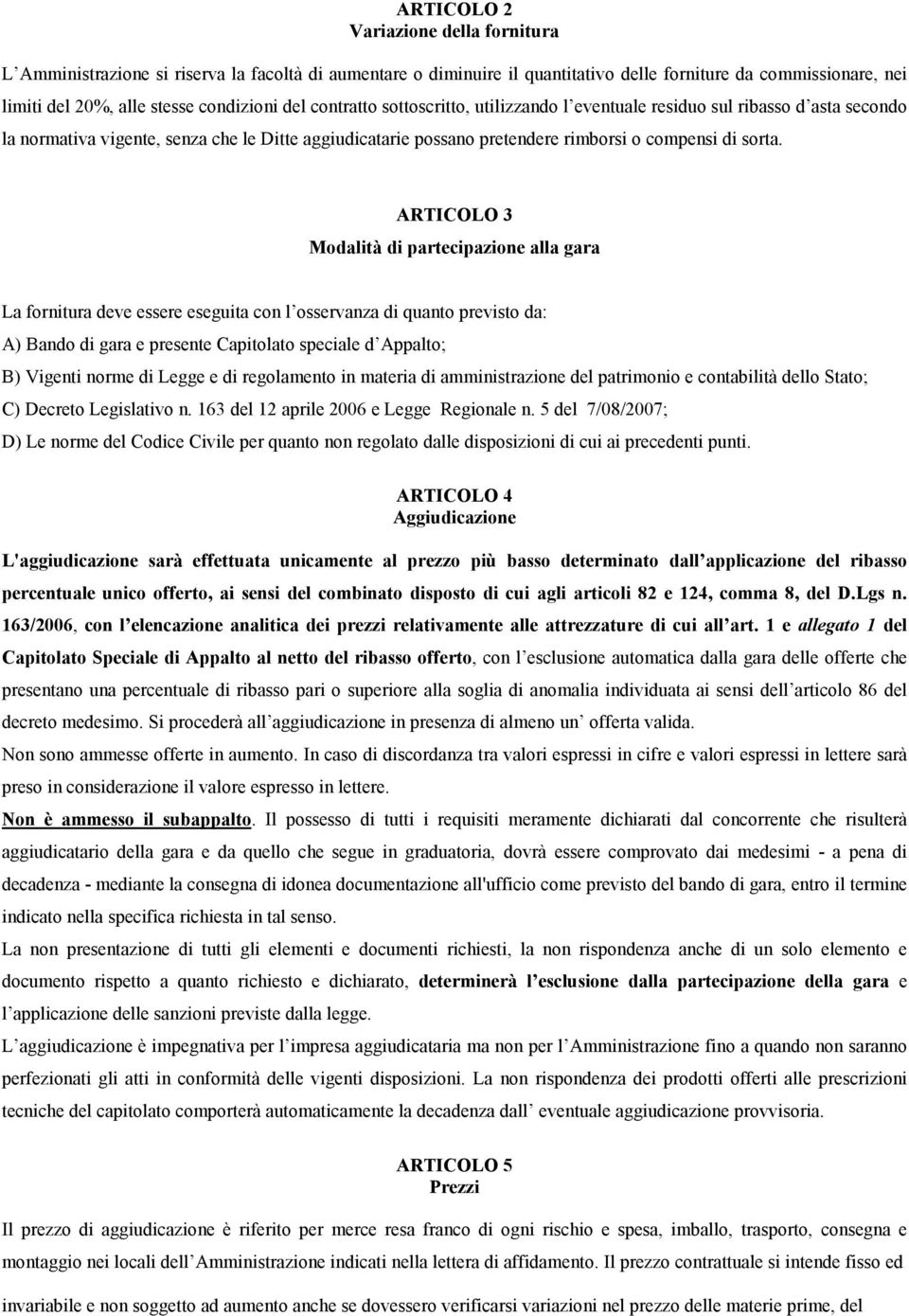 ARTICOLO 3 Modalità di partecipazione alla gara La fornitura deve essere eseguita con l osservanza di quanto previsto da: A) Bando di gara e presente Capitolato speciale d Appalto; B) Vigenti norme