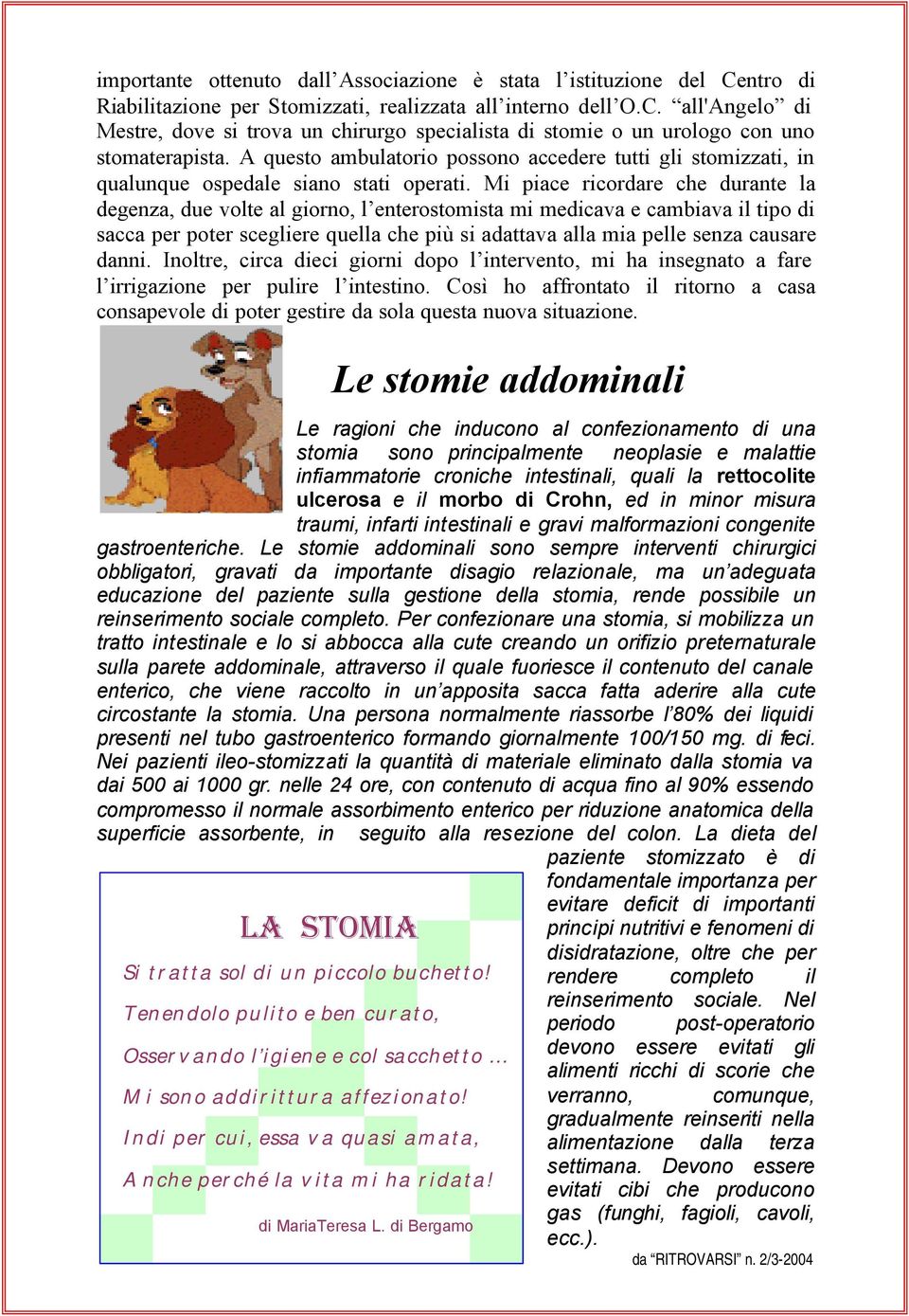 Mi piace ricordare che durante la degenza, due volte al giorno, l enterostomista mi medicava e cambiava il tipo di sacca per poter scegliere quella che più si adattava alla mia pelle senza causare