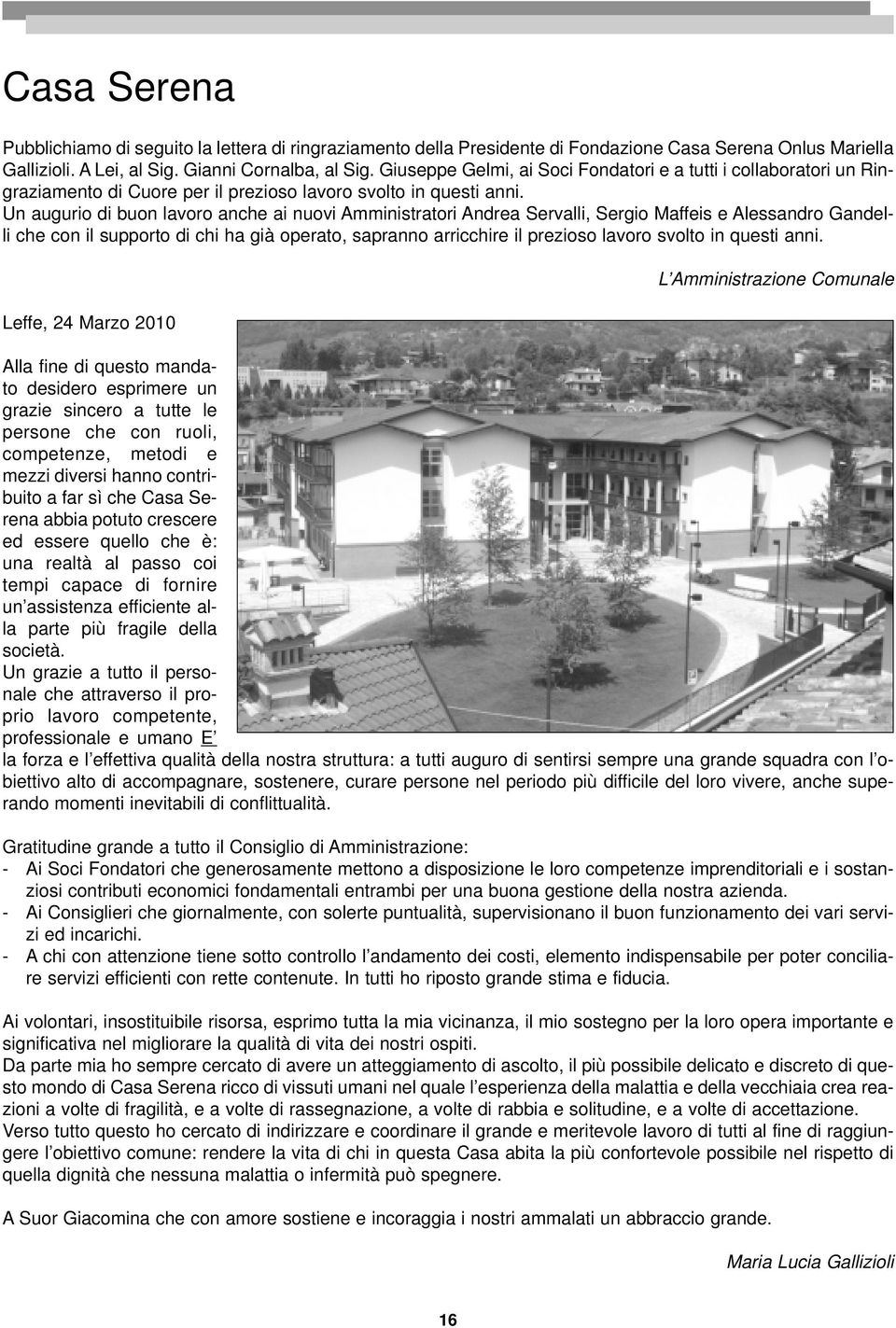 Un augurio di buon lavoro anche ai nuovi Amministratori Andrea Servalli, Sergio Maffeis e Alessandro Gandelli che con il supporto di chi ha già operato, sapranno arricchire il prezioso lavoro svolto