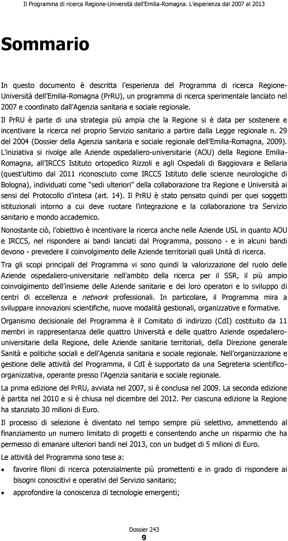 Il PrRU è parte di una strategia più ampia che la Regione si è data per sostenere e incentivare la ricerca nel proprio Servizio sanitario a partire dalla Legge regionale n.