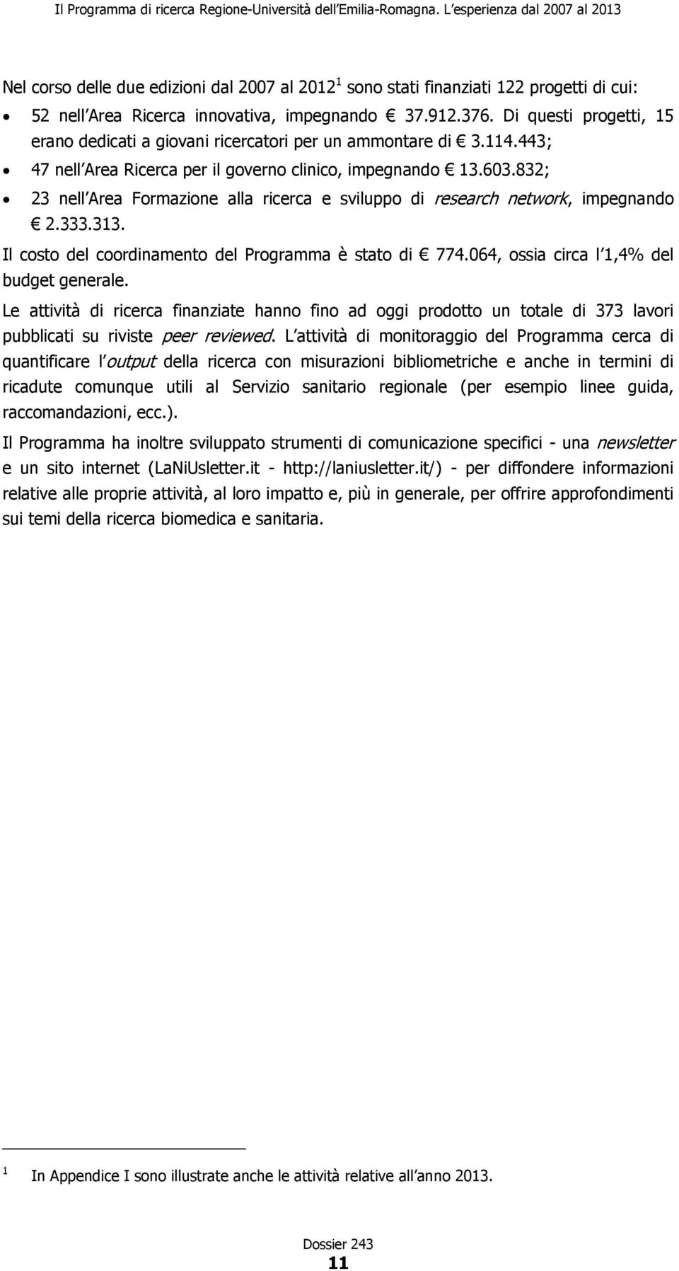 832; 23 nell Area Formazione alla ricerca e sviluppo di research network, impegnando 2.333.313. Il costo del coordinamento del Programma è stato di 774.064, ossia circa l 1,4% del budget generale.