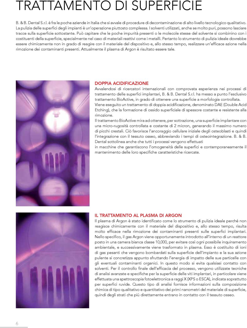 Può capitare che le poche impurità presenti o le molecole stesse del solvente si combinino con i costituenti della superficie, specialmente nel caso di materiali reattivi come i metalli.