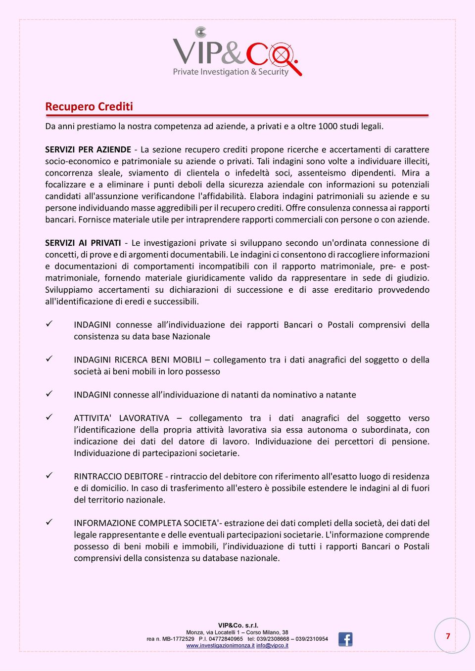 Tali indagini sono volte a individuare illeciti, concorrenza sleale, sviamento di clientela o infedeltà soci, assenteismo dipendenti.