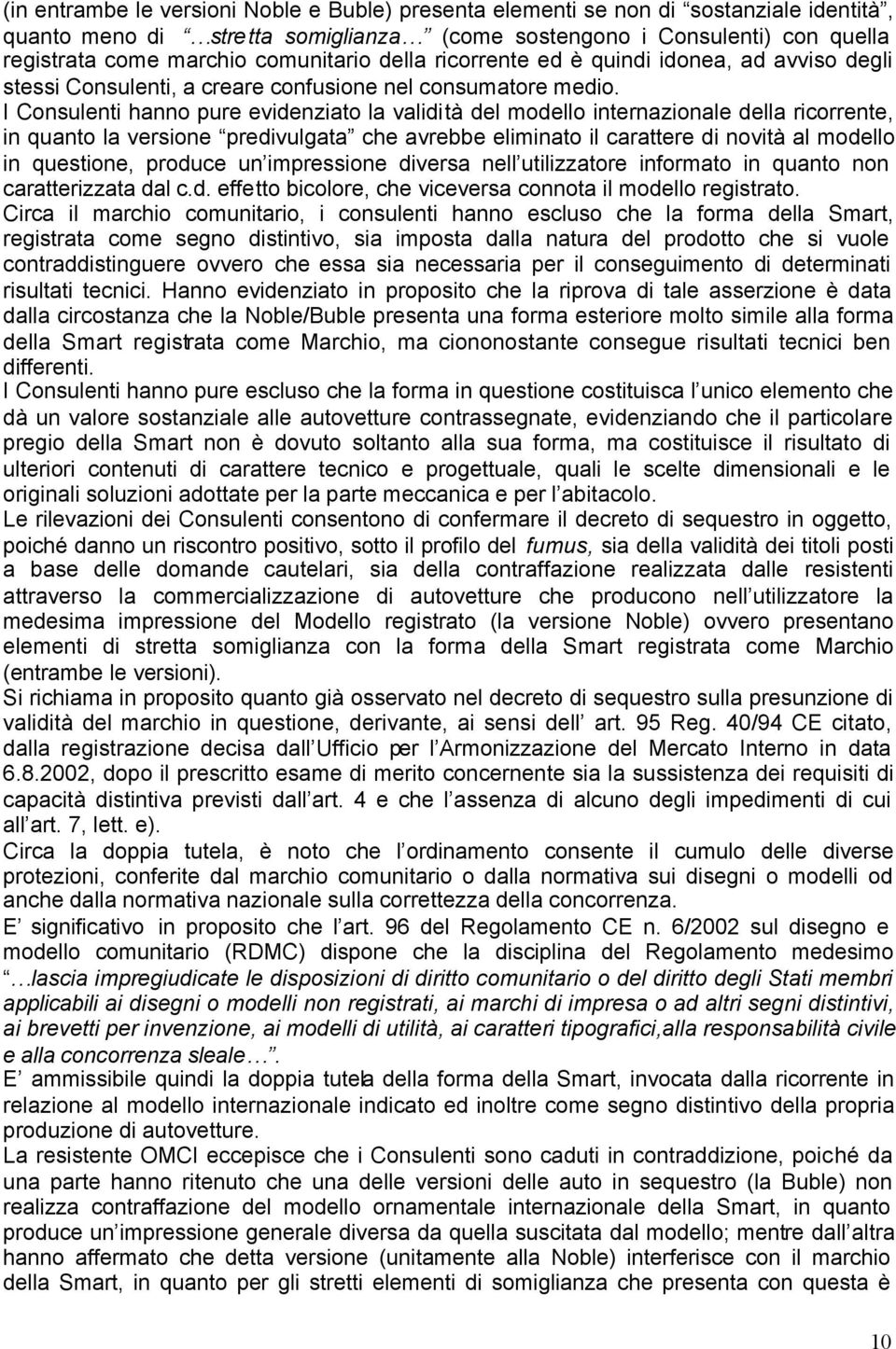 I Consulenti hanno pure evidenziato la validità del modello internazionale della ricorrente, in quanto la versione predivulgata che avrebbe eliminato il carattere di novità al modello in questione,