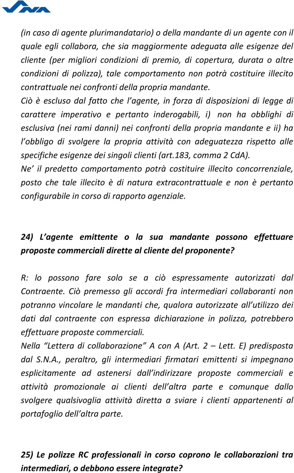 Ciò è escluso dal fatto che l agente, in forza di disposizioni di legge di carattere imperativo e pertanto inderogabili, i) non ha obblighi di esclusiva (nei rami danni) nei confronti della propria